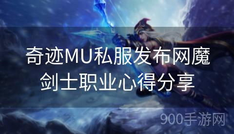 奇迹MU私服发布网魔剑士职业心得分享