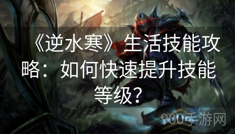 《逆水寒》生活技能攻略：如何快速提升技能等级？