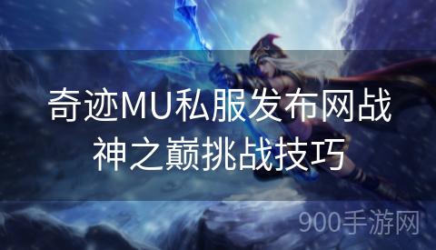 奇迹MU私服发布网战神之巅挑战技巧