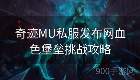 奇迹MU私服发布网血色堡垒挑战攻略