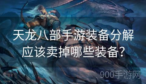 天龙八部手游装备分解应该卖掉哪些装备？