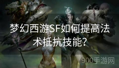 梦幻西游SF如何提高法术抵抗技能？