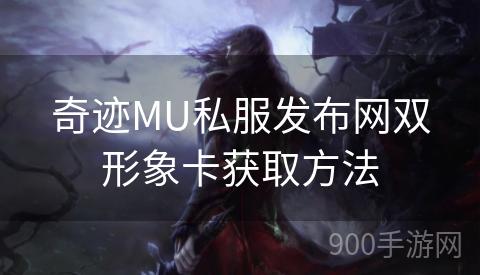 奇迹MU私服发布网双形象卡获取方法