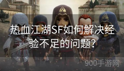 热血江湖SF如何解决经验不足的问题？