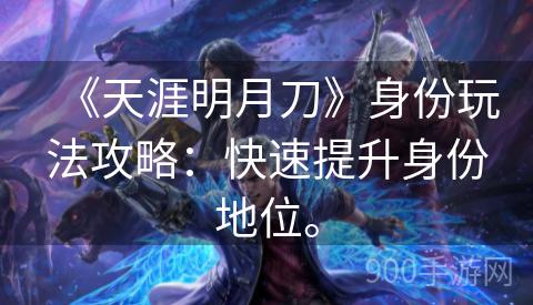 《天涯明月刀》身份玩法攻略：快速提升身份地位。