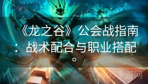 《龙之谷》公会战指南：战术配合与职业搭配。