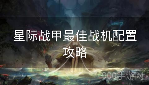 星际战甲最佳战机配置攻略