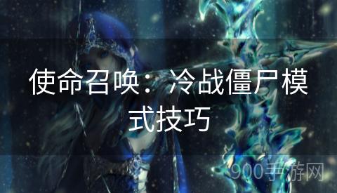 使命召唤：冷战僵尸模式技巧
