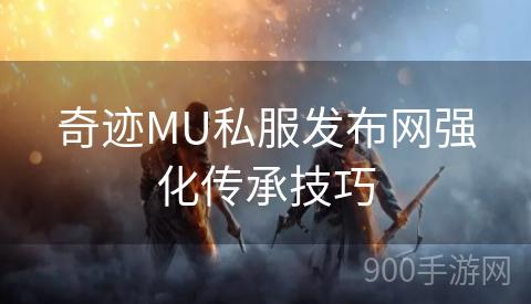 奇迹MU私服发布网强化传承技巧