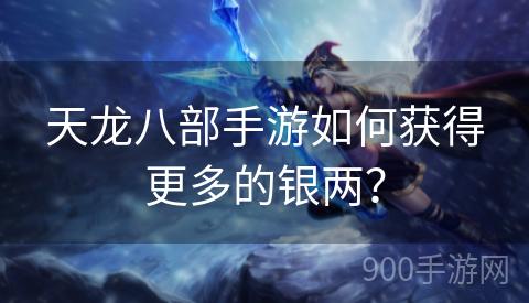 天龙八部手游如何获得更多的银两？