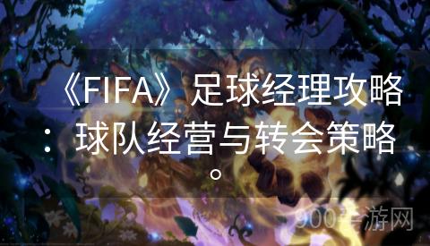 《FIFA》足球经理攻略：球队经营与转会策略。