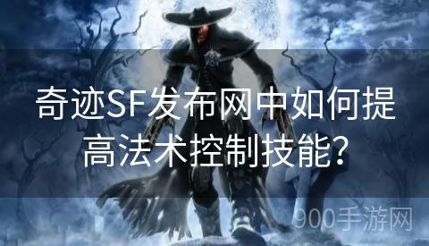 奇迹SF发布网中如何提高法术控制技能？